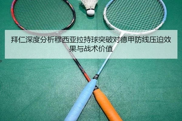 拜仁深度分析穆西亚拉持球突破对德甲防线压迫效果与战术价值
