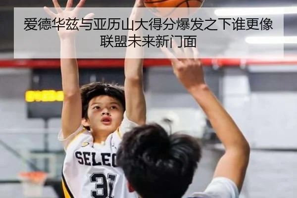爱德华兹与亚历山大得分爆发之下谁更像联盟未来新门面