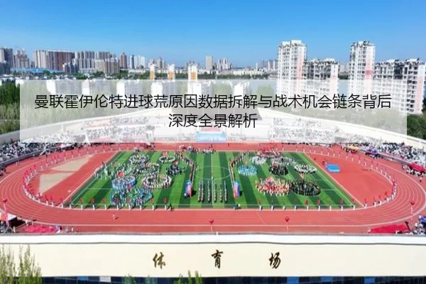曼联霍伊伦特进球荒原因数据拆解与战术机会链条背后深度全景解析