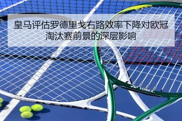 皇马评估罗德里戈右路效率下降对欧冠淘汰赛前景的深层影响