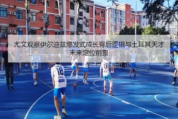 尤文观察伊尔迪兹爆发式成长背后逻辑与土耳其天才未来定位前景