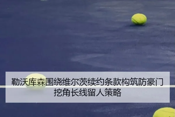 勒沃库森围绕维尔茨续约条款构筑防豪门挖角长线留人策略