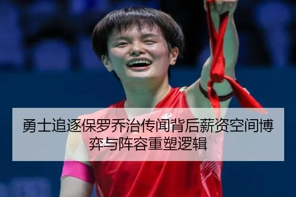 勇士追逐保罗乔治传闻背后薪资空间博弈与阵容重塑逻辑