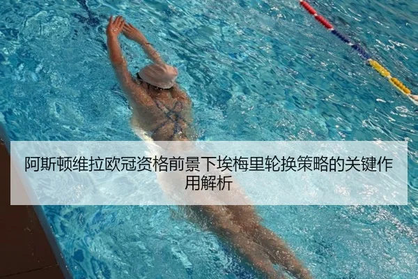 阿斯顿维拉欧冠资格前景下埃梅里轮换策略的关键作用解析