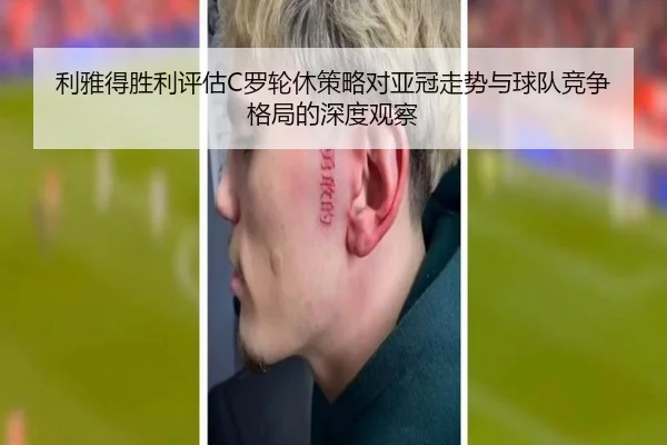 利雅得胜利评估C罗轮休策略对亚冠走势与球队竞争格局的深度观察