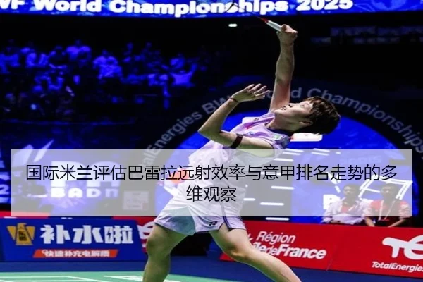 国际米兰评估巴雷拉远射效率与意甲排名走势的多维观察