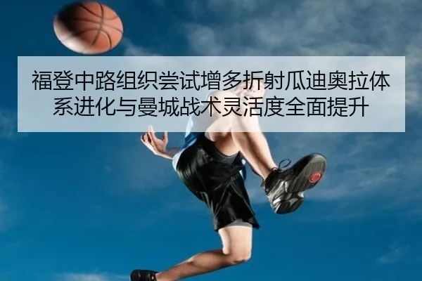 福登中路组织尝试增多折射瓜迪奥拉体系进化与曼城战术灵活度全面提升