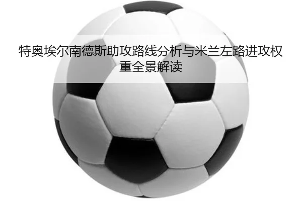 特奥埃尔南德斯助攻路线分析与米兰左路进攻权重全景解读