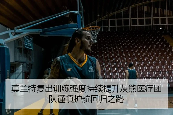 莫兰特复出训练强度持续提升灰熊医疗团队谨慎护航回归之路