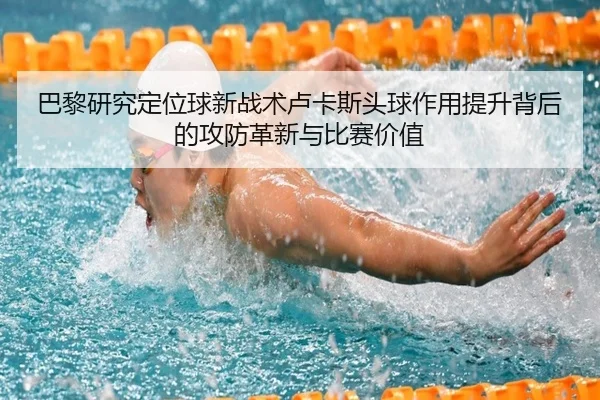 巴黎研究定位球新战术卢卡斯头球作用提升背后的攻防革新与比赛价值