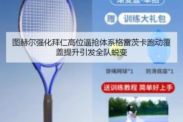 图赫尔强化拜仁高位逼抢体系格雷茨卡跑动覆盖提升引发全队蜕变